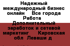 Надежный международный бизнес-онлайн. - Все города Работа » Дополнительный заработок и сетевой маркетинг   . Кировская обл.,Леваши д.